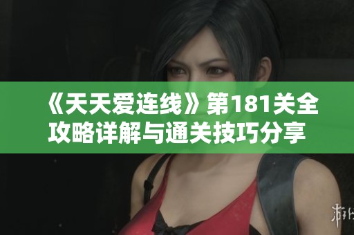 《天天爱连线》第181关全攻略详解与通关技巧分享