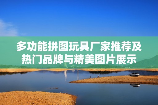 多功能拼图玩具厂家推荐及热门品牌与精美图片展示