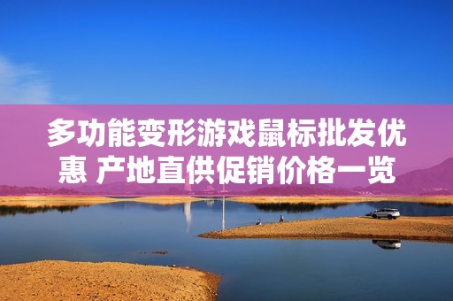 多功能变形游戏鼠标批发优惠 产地直供促销价格一览
