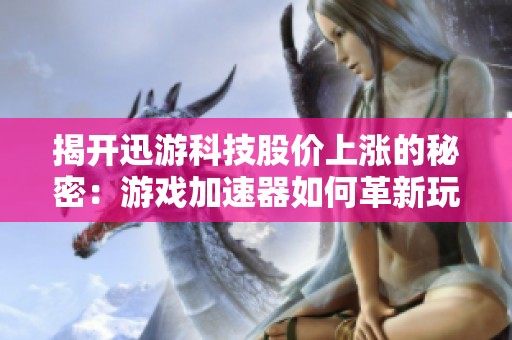 揭开迅游科技股价上涨的秘密：游戏加速器如何革新玩家体验