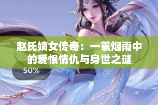 赵氏嫡女传奇：一蓑烟雨中的爱恨情仇与身世之谜