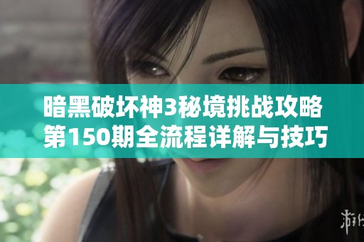 暗黑破坏神3秘境挑战攻略 第150期全流程详解与技巧分享