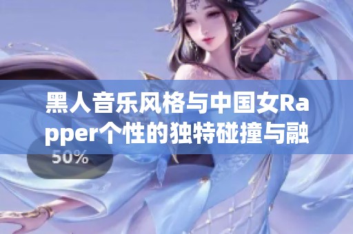 黑人音乐风格与中国女Rapper个性的独特碰撞与融合