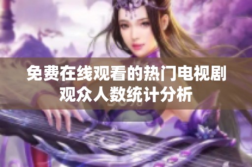 免费在线观看的热门电视剧观众人数统计分析