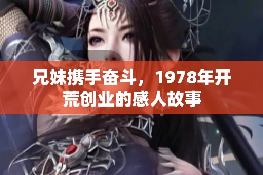 兄妹携手奋斗，1978年开荒创业的感人故事