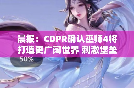 晨报：CDPR确认巫师4将打造更广阔世界 刺激堡垒之夜联动哥斯拉新挑战