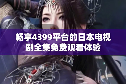 畅享4399平台的日本电视剧全集免费观看体验