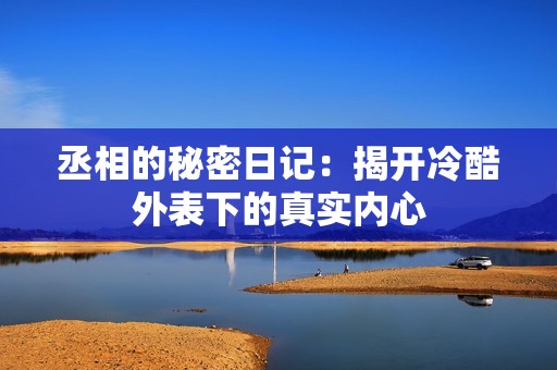 丞相的秘密日记：揭开冷酷外表下的真实内心