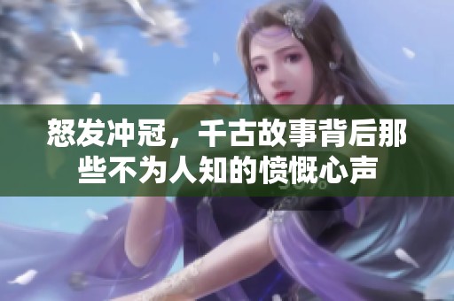 怒发冲冠，千古故事背后那些不为人知的愤慨心声