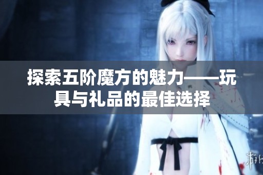 探索五阶魔方的魅力——玩具与礼品的最佳选择