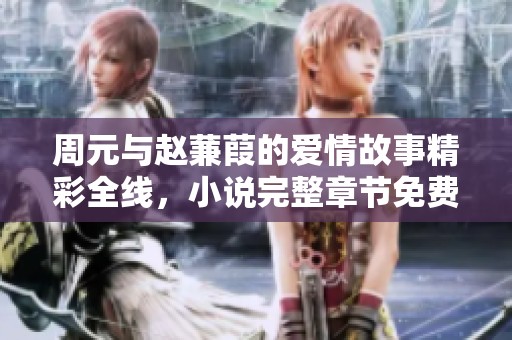周元与赵蒹葭的爱情故事精彩全线，小说完整章节免费阅览