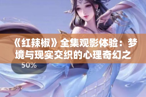 《红辣椒》全集观影体验：梦境与现实交织的心理奇幻之旅