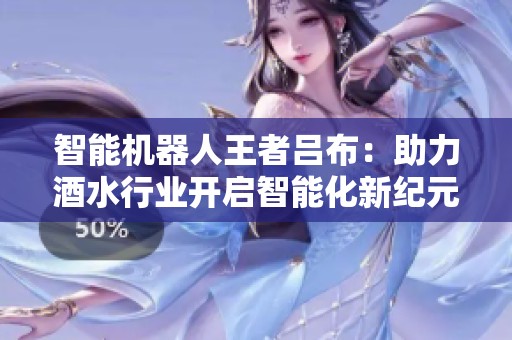 智能机器人王者吕布：助力酒水行业开启智能化新纪元