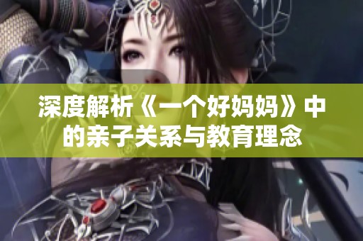 深度解析《一个好妈妈》中的亲子关系与教育理念