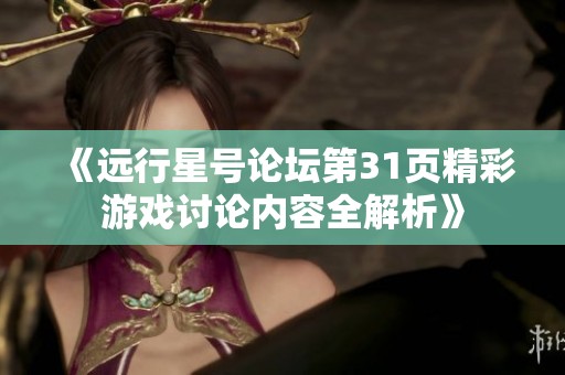《远行星号论坛第31页精彩游戏讨论内容全解析》