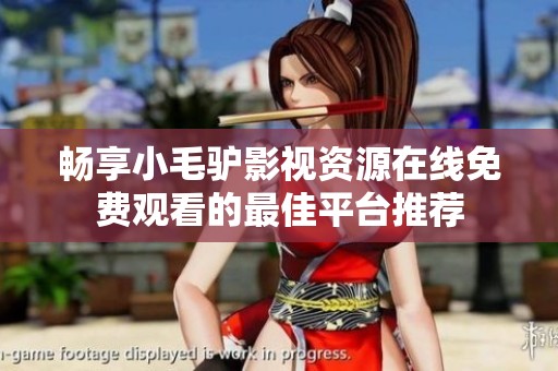 畅享小毛驴影视资源在线免费观看的最佳平台推荐