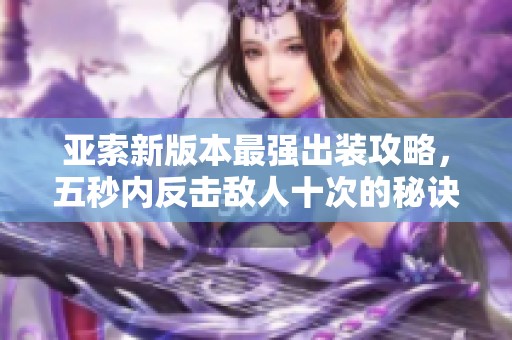亚索新版本最强出装攻略，五秒内反击敌人十次的秘诀揭秘