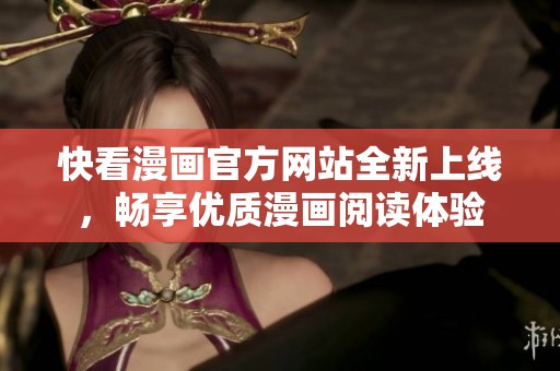 快看漫画官方网站全新上线，畅享优质漫画阅读体验