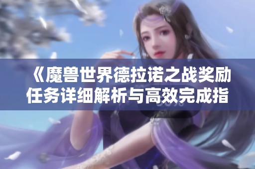 《魔兽世界德拉诺之战奖励任务详细解析与高效完成指南》