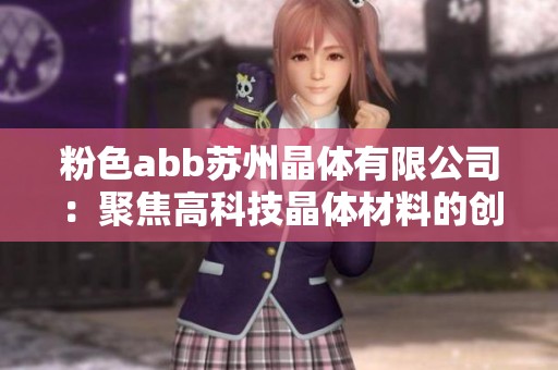 粉色abb苏州晶体有限公司：聚焦高科技晶体材料的创新与发展
