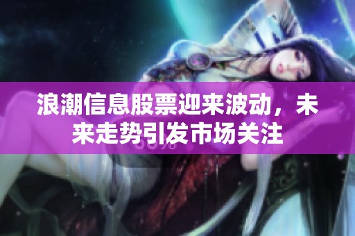 浪潮信息股票迎来波动，未来走势引发市场关注