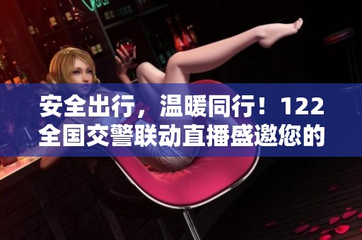 安全出行，温暖同行！122全国交警联动直播盛邀您的观看！