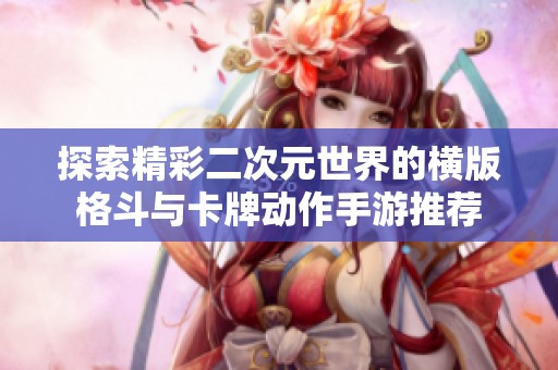 探索精彩二次元世界的横版格斗与卡牌动作手游推荐