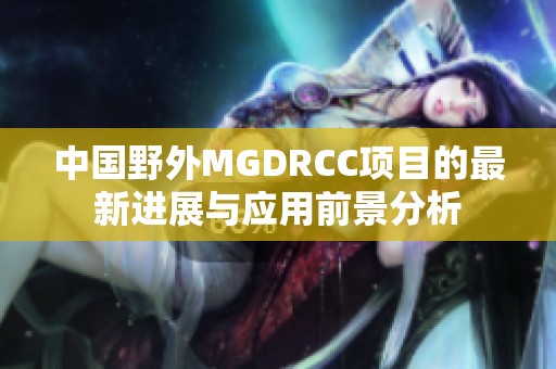 中国野外MGDRCC项目的最新进展与应用前景分析