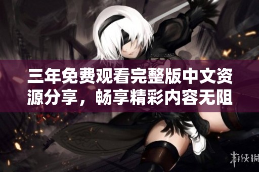 三年免费观看完整版中文资源分享，畅享精彩内容无阻碍
