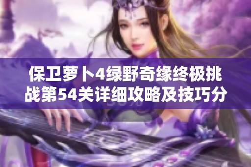 保卫萝卜4绿野奇缘终极挑战第54关详细攻略及技巧分享