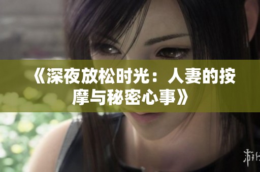 《深夜放松时光：人妻的按摩与秘密心事》