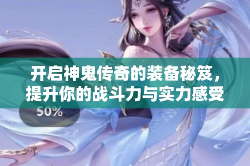 开启神鬼传奇的装备秘笈，提升你的战斗力与实力感受