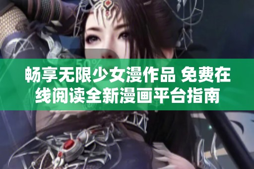 畅享无限少女漫作品 免费在线阅读全新漫画平台指南