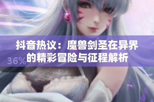 抖音热议：魔兽剑圣在异界的精彩冒险与征程解析