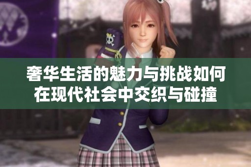 奢华生活的魅力与挑战如何在现代社会中交织与碰撞