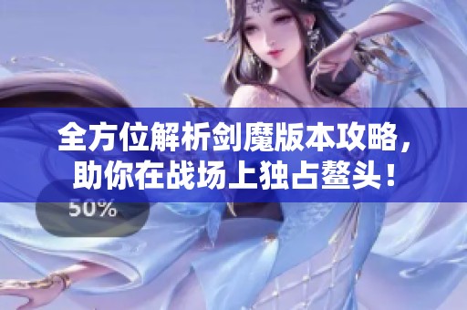 全方位解析剑魔版本攻略，助你在战场上独占鳌头！