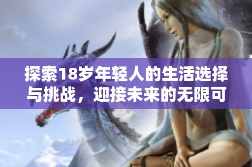探索18岁年轻人的生活选择与挑战，迎接未来的无限可能