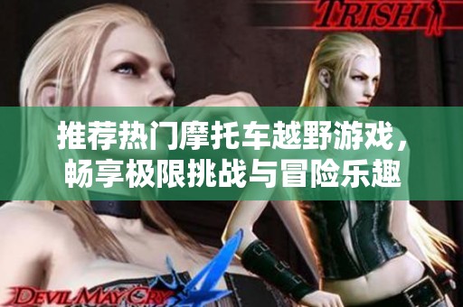 推荐热门摩托车越野游戏，畅享极限挑战与冒险乐趣