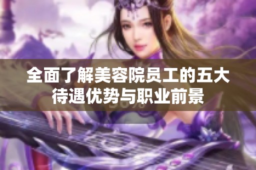 全面了解美容院员工的五大待遇优势与职业前景