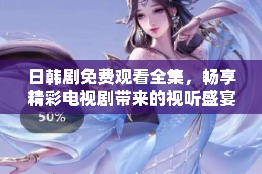 日韩剧免费观看全集，畅享精彩电视剧带来的视听盛宴