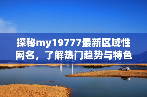 探秘my19777最新区域性网名，了解热门趋势与特色