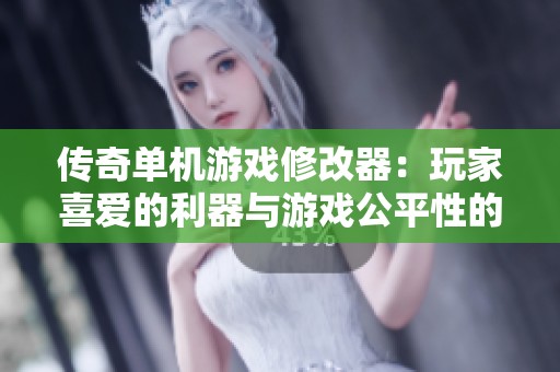 传奇单机游戏修改器：玩家喜爱的利器与游戏公平性的双重挑战