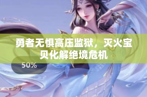 勇者无惧高压监狱，灭火宝贝化解绝境危机
