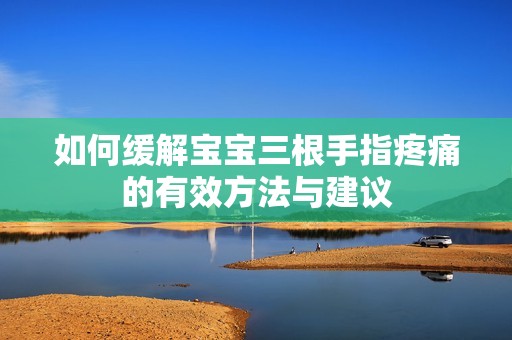 如何缓解宝宝三根手指疼痛的有效方法与建议