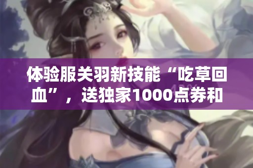 体验服关羽新技能“吃草回血”，送独家1000点券和三款限时返场皮肤