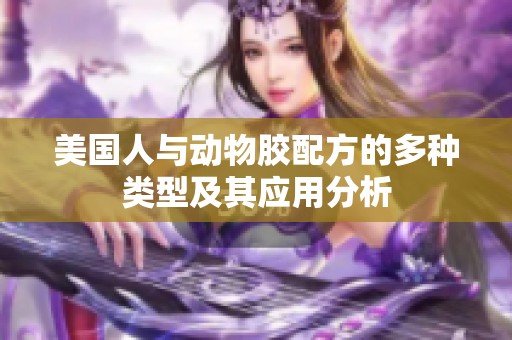 美国人与动物胶配方的多种类型及其应用分析