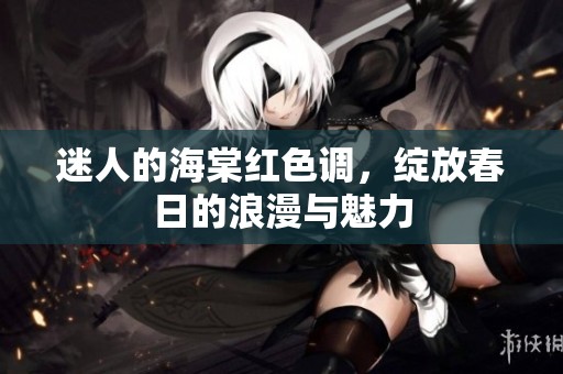 迷人的海棠红色调，绽放春日的浪漫与魅力