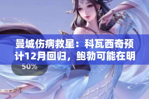 曼城伤病救星：科瓦西奇预计12月回归，鲍勃可能在明年复出