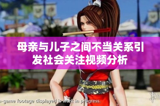 母亲与儿子之间不当关系引发社会关注视频分析