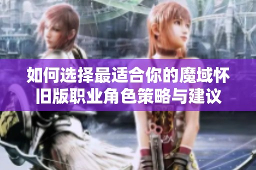 如何选择最适合你的魔域怀旧版职业角色策略与建议